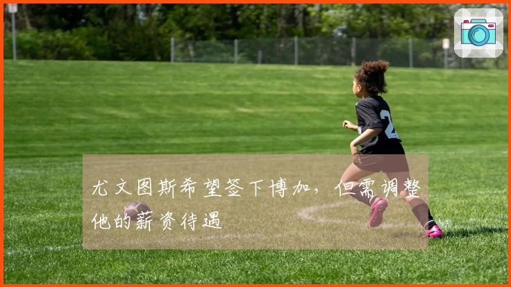 尤文图斯希望签下博加，但需调整他的薪资待遇