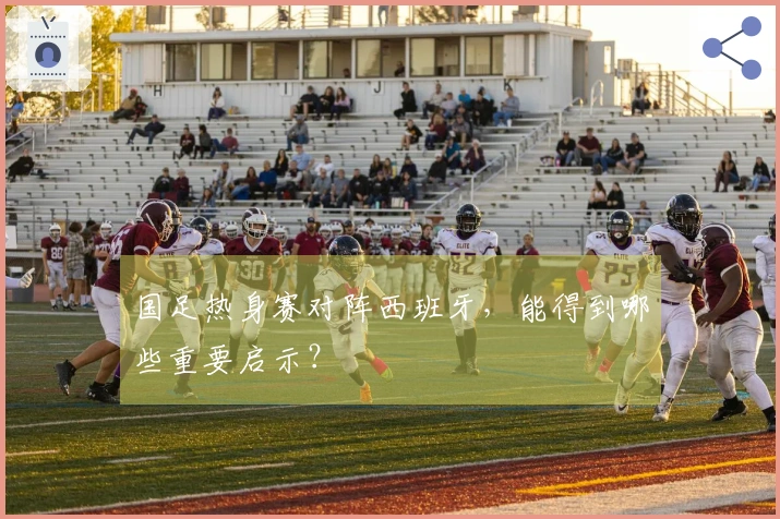 国足热身赛对阵西班牙，能得到哪些重要启示？