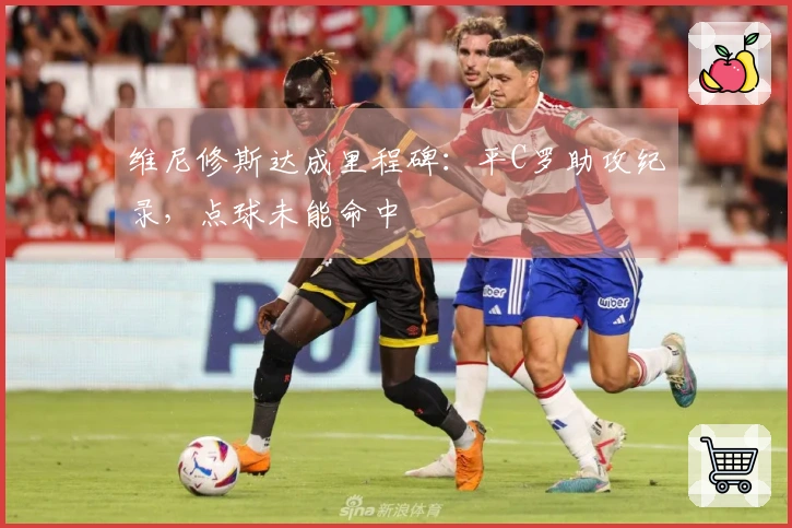 维尼修斯达成里程碑：平C罗助攻纪录，点球未能命中