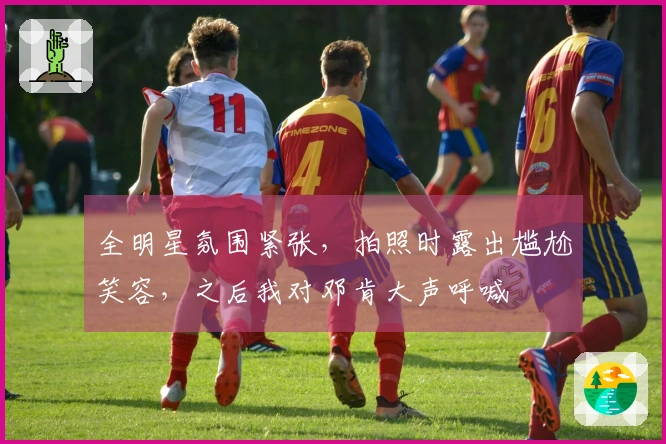 全明星氛围紧张，拍照时露出尴尬笑容，之后我对邓肯大声呼喊