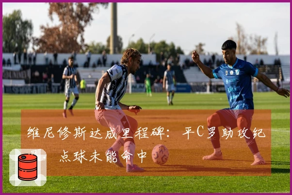 维尼修斯达成里程碑：平C罗助攻纪录，点球未能命中