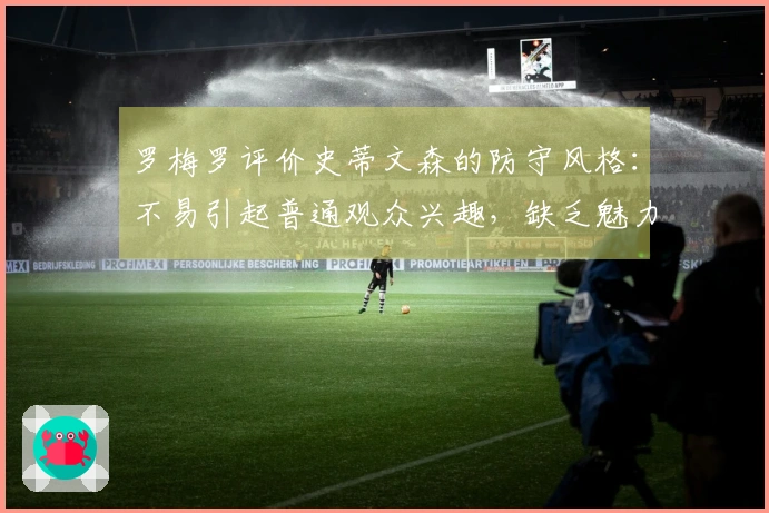 罗梅罗评价史蒂文森的防守风格：不易引起普通观众兴趣，缺乏魅力