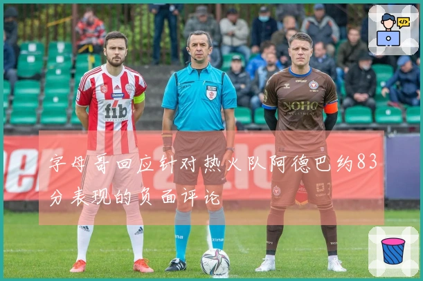 字母哥回应针对热火队阿德巴约83分表现的负面评论
