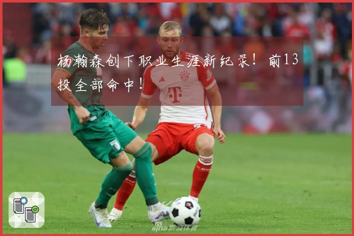 杨瀚森创下职业生涯新纪录！前13投全部命中！