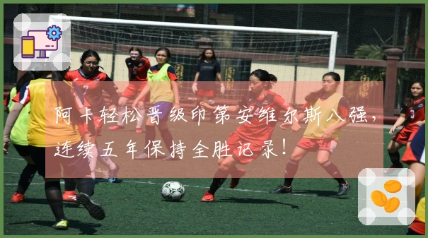 阿卡轻松晋级印第安维尔斯八强，连续五年保持全胜记录！