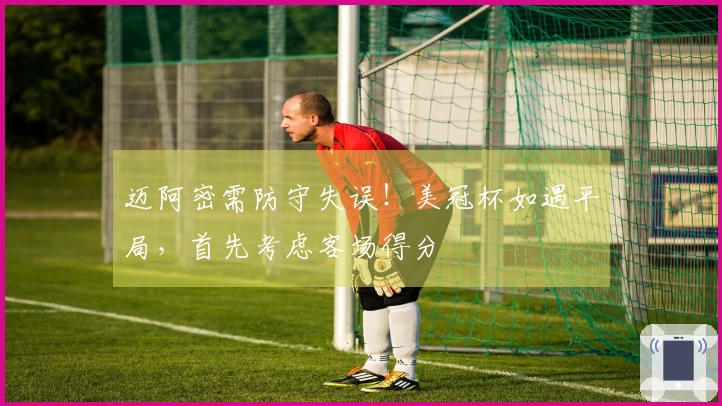 迈阿密需防守失误！美冠杯如遇平局，首先考虑客场得分