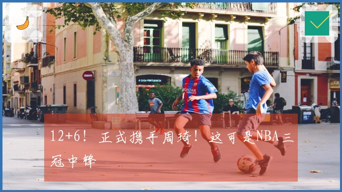 12+6！正式携手周琦！这可是NBA三冠中锋