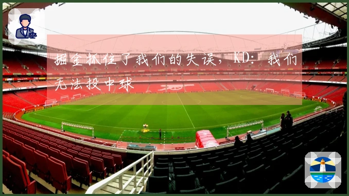 掘金抓住了我们的失误，KD：我们无法投中球