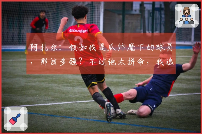 阿扎尔：假如我是瓜帅麾下的球员，那该多强？不过他太拼命，我选择放松。