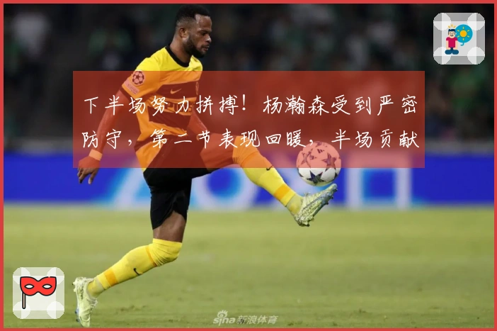 下半场努力拼搏！杨瀚森受到严密防守，第二节表现回暖，半场贡献8分5篮板1盖帽